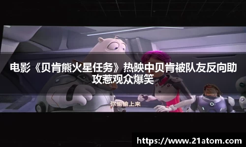 非凡娱乐：电影《贝肯熊火星任务》热映中贝肯被队友反向助攻惹观众爆笑